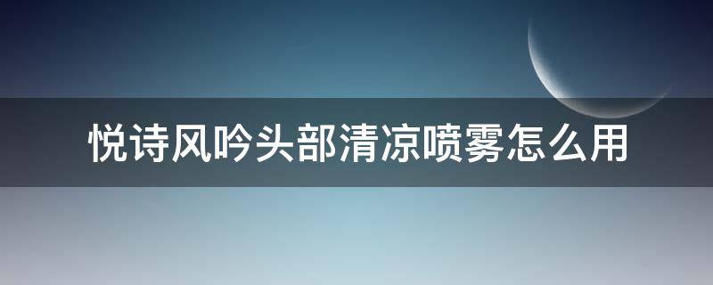 悦诗风吟头部清凉喷雾怎么用（悦诗风吟头发喷雾）