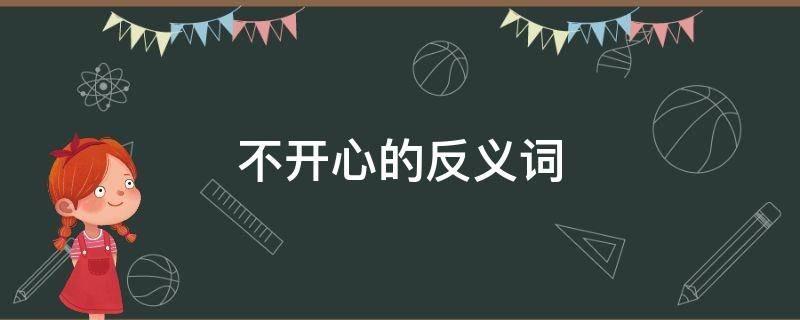 不开心的反义词（不开心的反义词是什么）