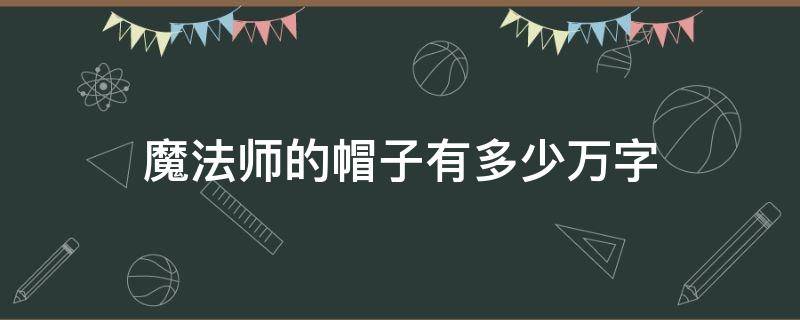 魔法师的帽子有多少万字 魔法师的帽子有多少万字以上