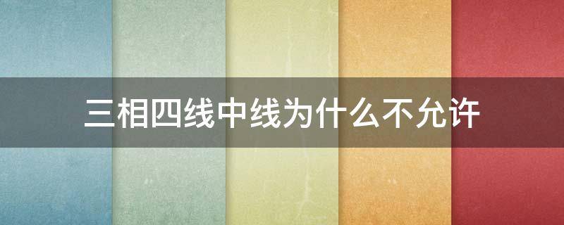 三相四线中线为什么不允许（三相四线中线为什么不允许短路呢）