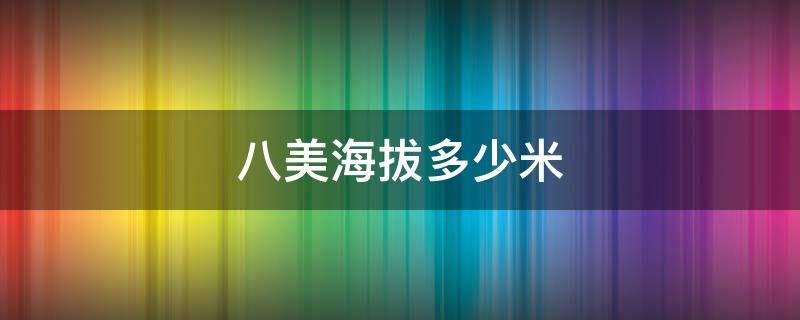 八美海拔多少米 八美海拔多少米高