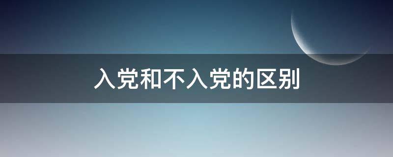 入党和不入党的区别（公务员入党和不入党的区别）