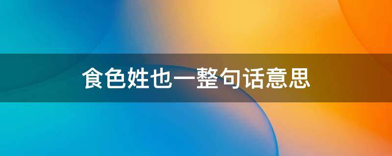 食色姓也一整句话意思（食色,性也是何意思?）