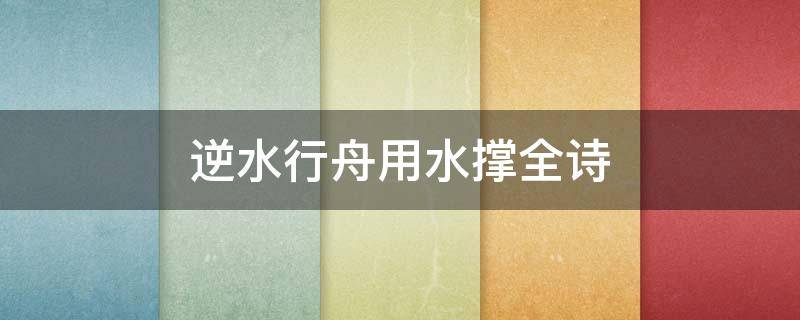 逆水行舟用水撑全诗（逆水行舟下一句是什么?）