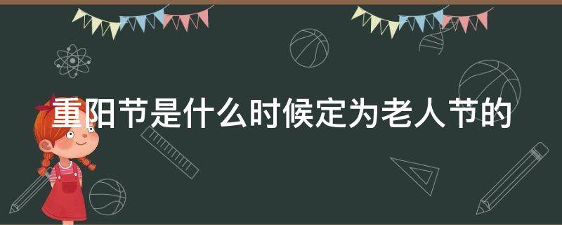 重阳节是什么时候定为老人节的（重阳节是什么时候定为老人节的?）