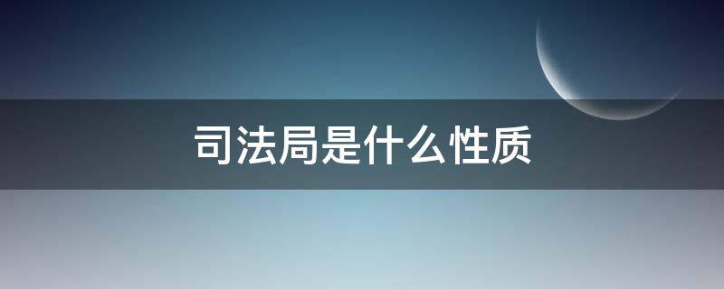 司法局是什么性质 司法局是什么性质?