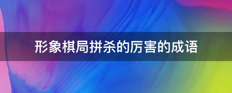 形象棋局拼杀的厉害的成语 象棋厮杀的诗句