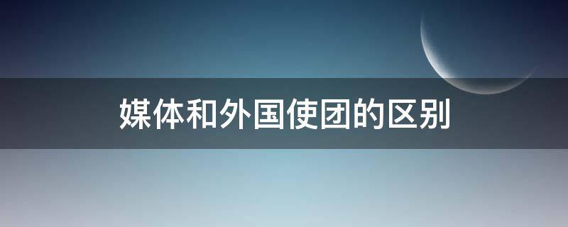 媒体和外国使团的区别
