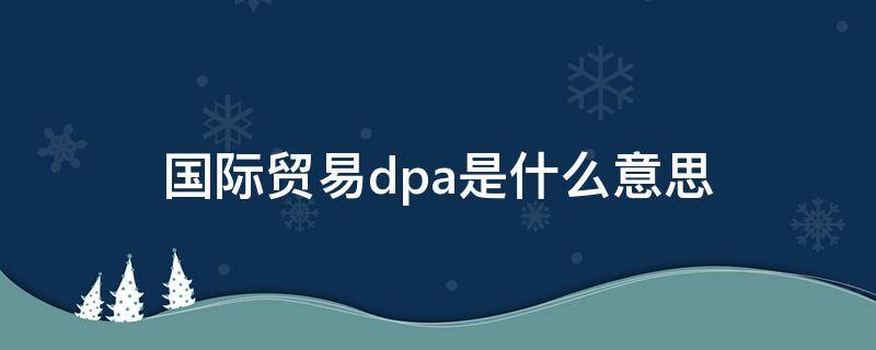 国际贸易dpa是什么意思 国际贸易dpa是什么意思啊