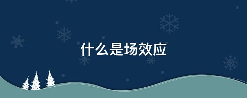 什么是场效应 什么是场效应管?它的作用是什么?