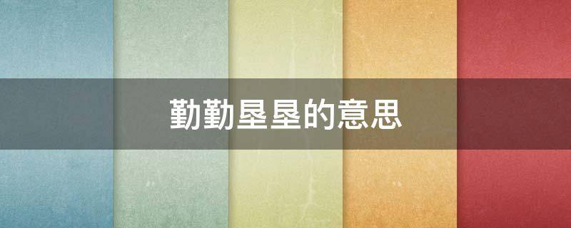 勤勤垦垦的意思 勤勤恳恳还是勤勤垦垦