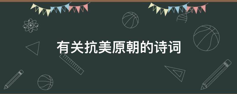 有关抗美原朝的诗词（有关抗美原朝的诗词有哪些）