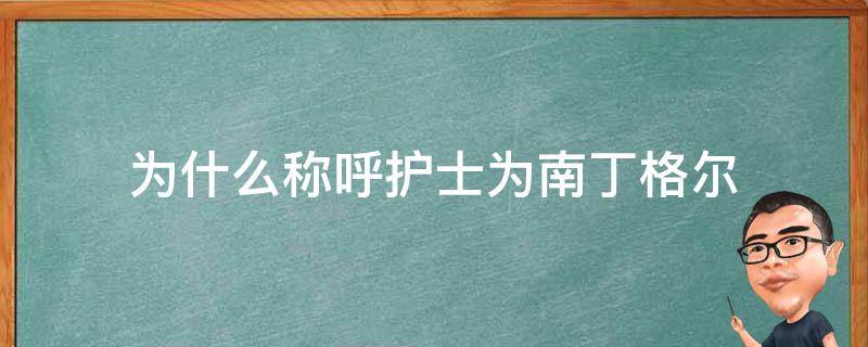 为什么称呼护士为南丁格尔（为什么称呼护士为南丁格尔呢）
