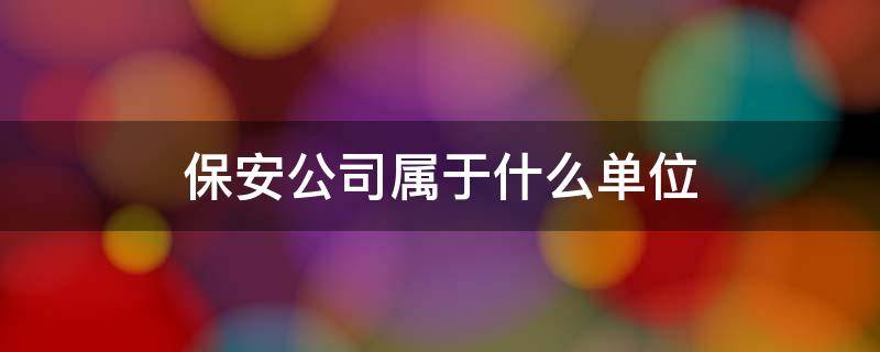 保安公司属于什么单位（保安公司属于什么单位性质）