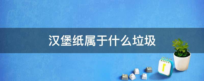 汉堡纸属于什么垃圾 汉堡纸属于什么垃圾类