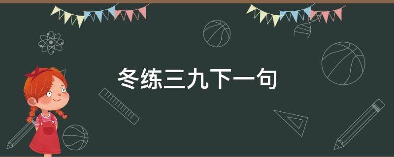 冬练三九下一句（冬练三九下一句谚语）