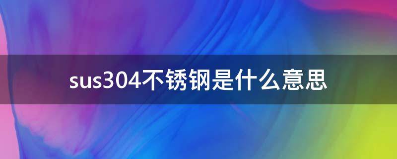 sus304不锈钢是什么意思 sus304不锈钢