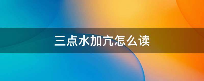 三点水加亢怎么读（沆瀣一气念什么）