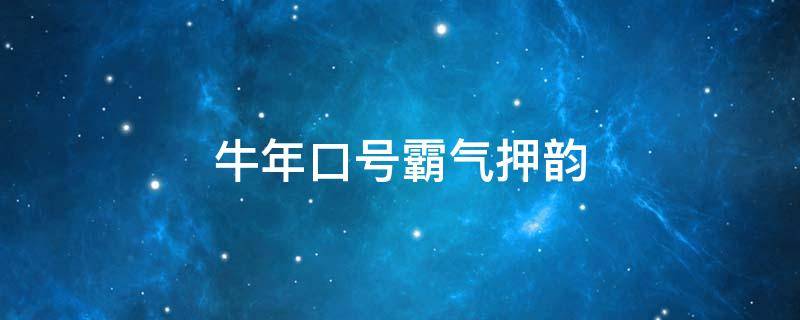 牛年口号霸气押韵（牛年口号有霸气押韵）