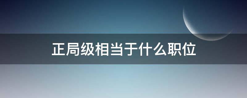 正局级相当于什么职位（正局级是什么干部）