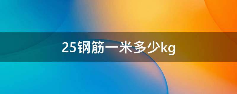 25钢筋一米多少kg（6到25钢筋重量表）