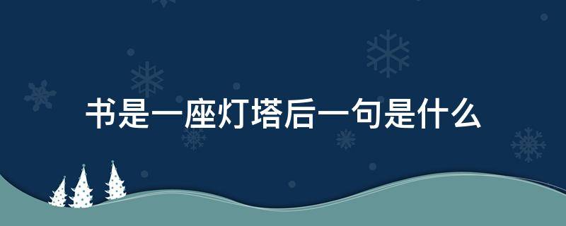 书是一座灯塔后一句是什么 书是一座灯塔后面写什么