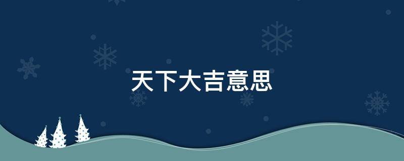 天下大吉意思（天下大吉意思解释）