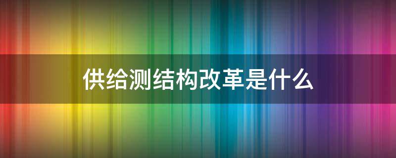 供给测结构改革是什么（供给侧结构改革是什么意思啊）