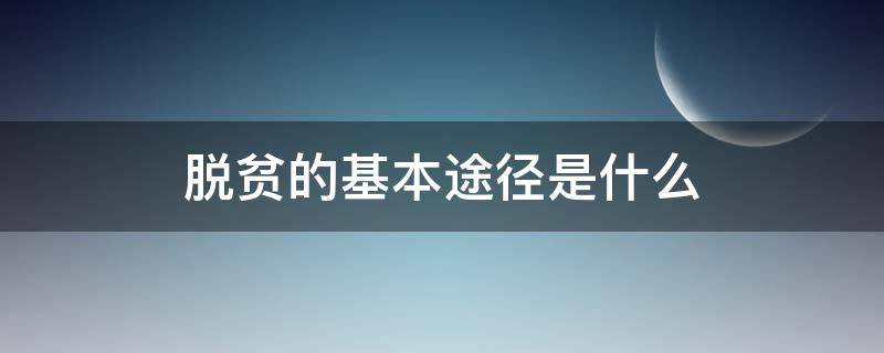 脱贫的基本途径是什么（脱贫的主要途径）