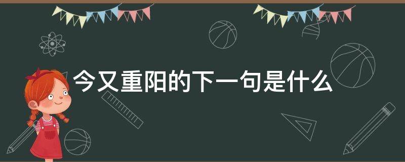 今又重阳的下一句是什么 今又重阳岁又重阳