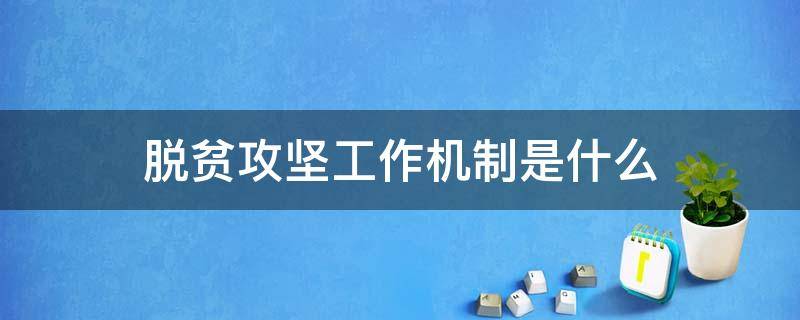 脱贫攻坚工作机制是什么 脱贫攻坚的工作机制包括哪些
