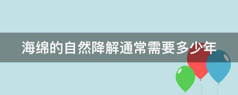 海绵的自然降解通常需要多少年（海绵能降解吗）