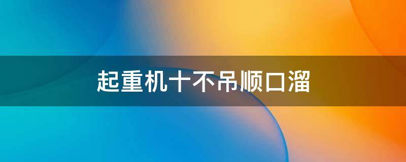 起重机十不吊顺口溜（起重机械十不吊口诀）