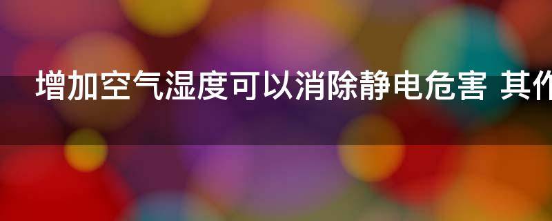 增加空气湿度可以消除静电危害（增加空气湿度可以消除静电危害作用是什么）