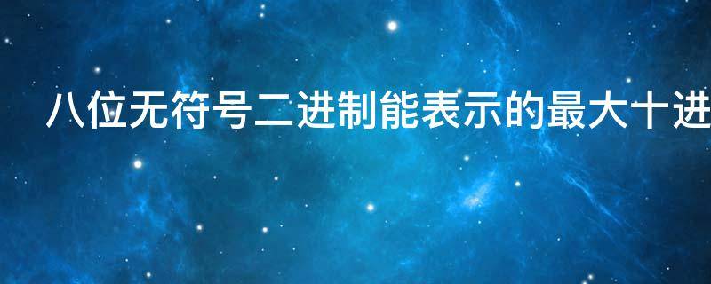 八位无符号二进制能表示的最大十进制整数是