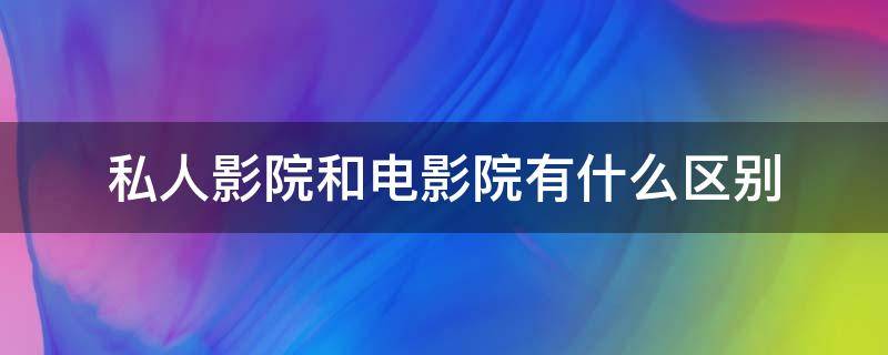 私人影院和电影院有什么区别 私人影院和宾馆价格一样吗