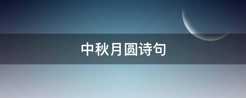 中秋月圆诗句 中秋月圆诗句经典古诗有哪些