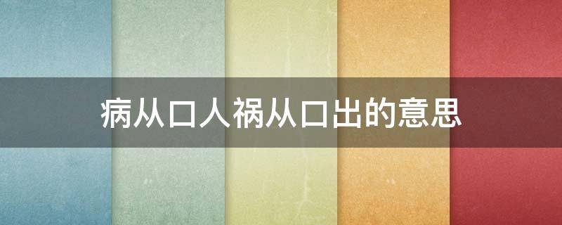 病从口人祸从口出的意思 病从囗入,祸从口出的意思是什么