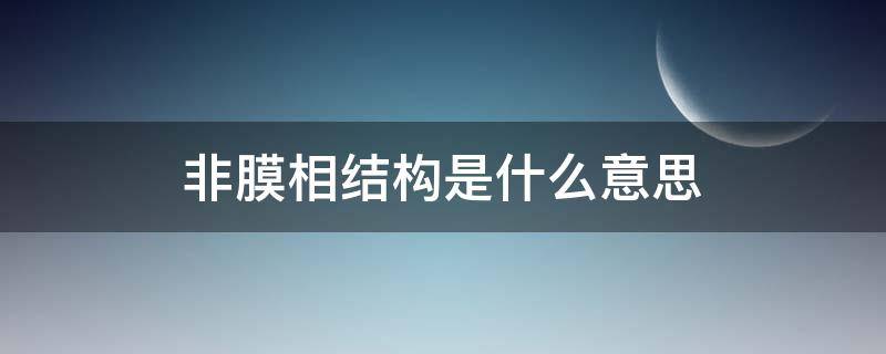 非膜相结构是什么意思 非膜相结构名词解释