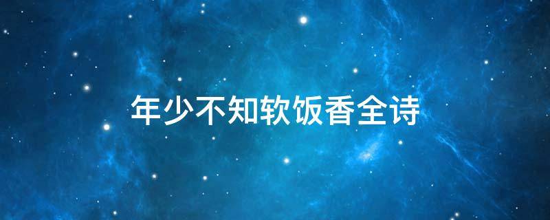年少不知软饭香全诗（年少不知软饭香下一句怎么说）