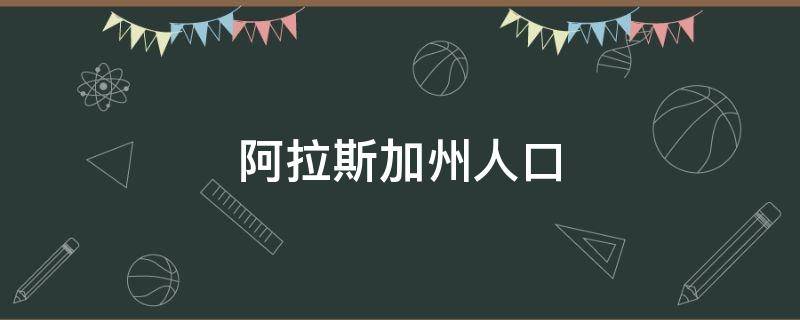 阿拉斯加州人口（2023阿拉斯加州人口）