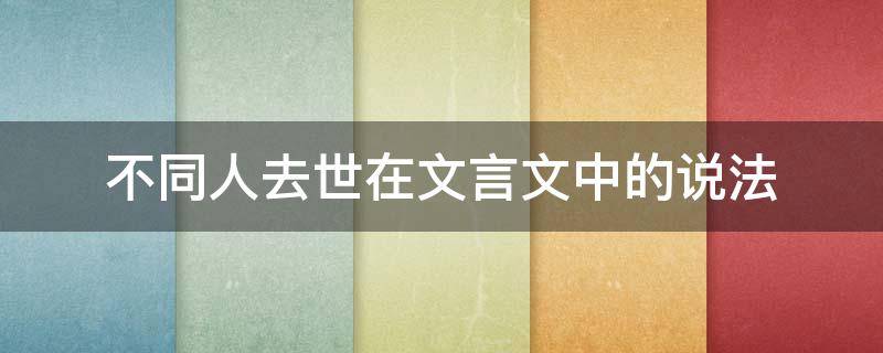 不同人去世在文言文中的说法（死人 文言文）