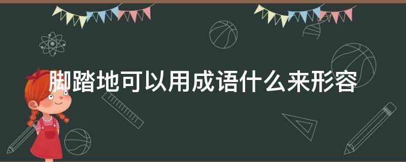 脚踏地可以用成语什么来形容（脚踏地可以用什么成语来表达）