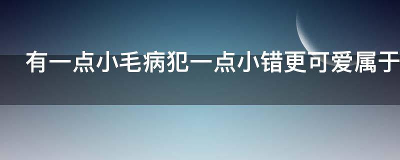 有一点小毛病犯一点小错更可爱属于什么效应