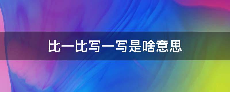 比一比写一写是啥意思（比一比写一写是啥意思图片）