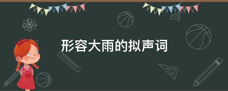 形容大雨的拟声词（形容大雨的拟声词语有哪些）
