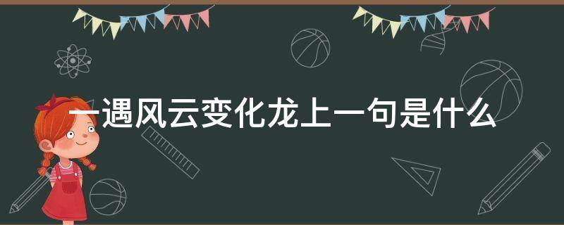 一遇风云变化龙上一句是什么（一遇风云变化龙上一句是什么生肖）