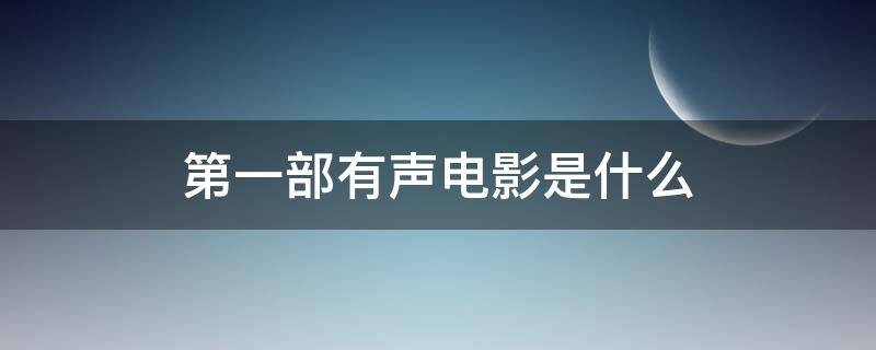 第一部有声电影是什么（世界上第一部有声电影是什么）