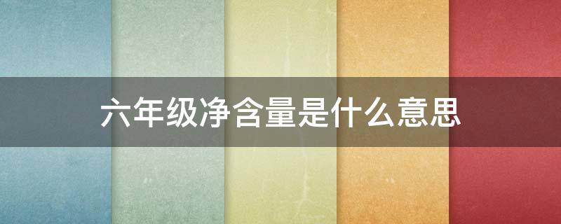 六年级净含量是什么意思 净含量的计算方法