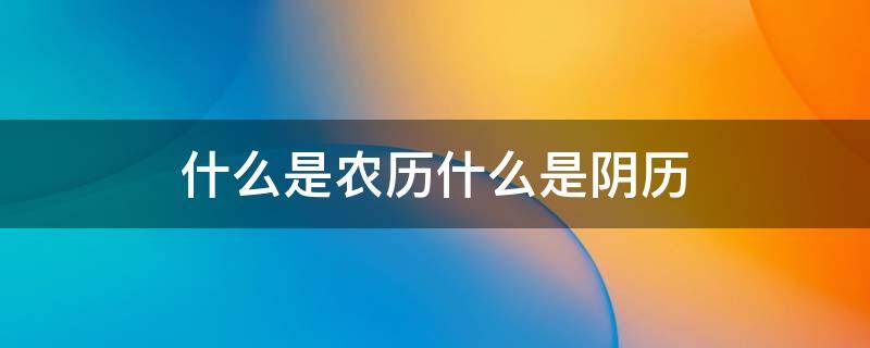 什么是农历什么是阴历 什么是阳历什么是农历什么是阴历